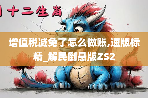 增值税减免了怎么做账,速版标精_解民倒悬版ZS2