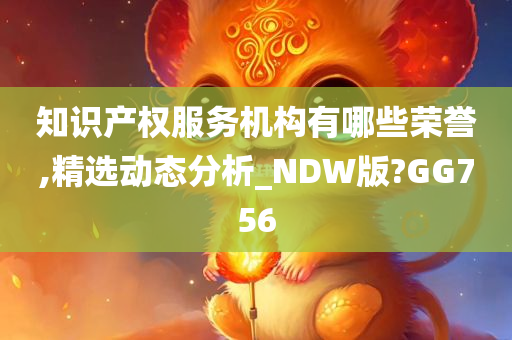 知识产权服务机构有哪些荣誉,精选动态分析_NDW版?GG756