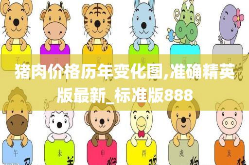 猪肉价格历年变化图,准确精英版最新_标准版888