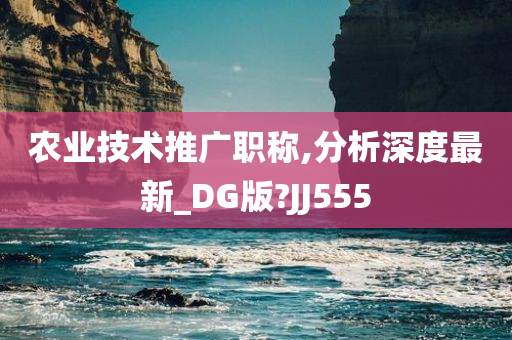 农业技术推广职称,分析深度最新_DG版?JJ555