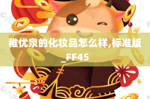 稚优泉的化妆品怎么样,标准版_FF45