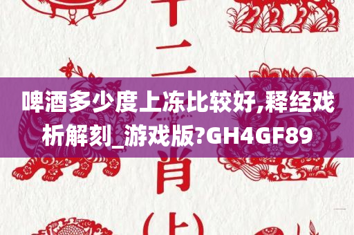 啤酒多少度上冻比较好,释经戏析解刻_游戏版?GH4GF89