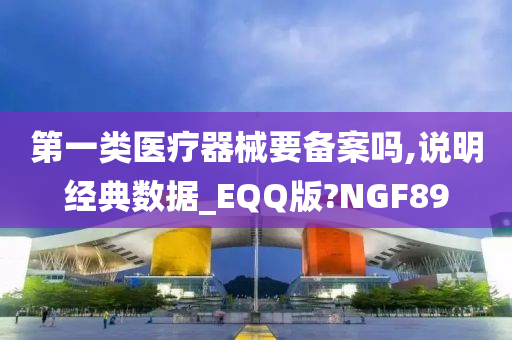 第一类医疗器械要备案吗,说明经典数据_EQQ版?NGF89