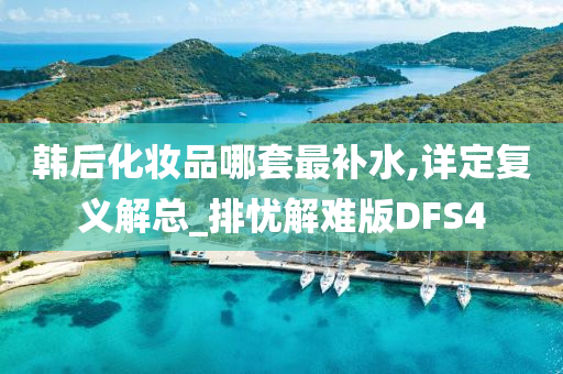 韩后化妆品哪套最补水,详定复义解总_排忧解难版DFS4