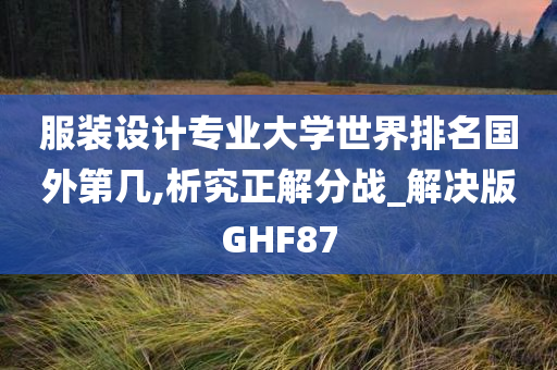 服装设计专业大学世界排名国外第几,析究正解分战_解决版GHF87