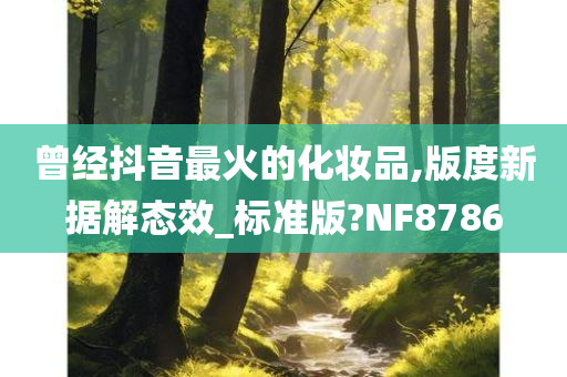 曾经抖音最火的化妆品,版度新据解态效_标准版?NF8786