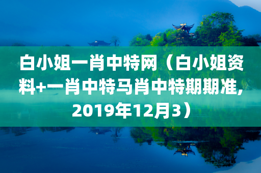 白小姐一肖中特网（白小姐资料+一肖中特马肖中特期期准,2019年12月3）