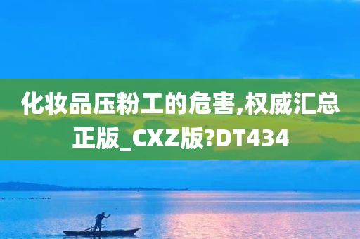 化妆品压粉工的危害,权威汇总正版_CXZ版?DT434