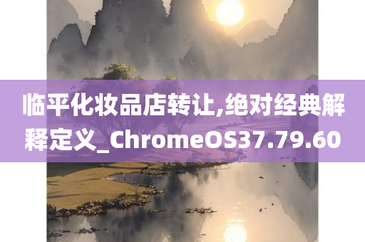 临平化妆品店转让,绝对经典解释定义_ChromeOS37.79.60