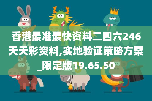 香港最准最快资料二四六246天天彩资料,实地验证策略方案_限定版19.65.50