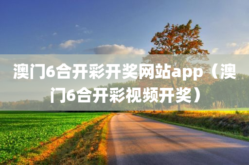 澳门6合开彩开奖网站app（澳门6合开彩视频开奖）