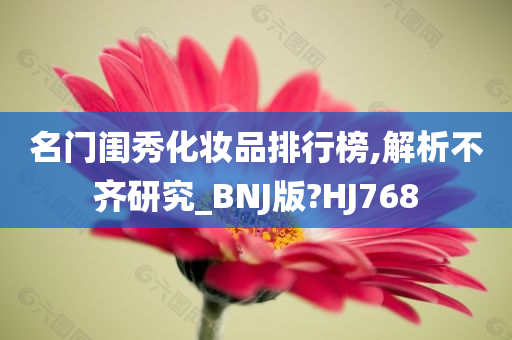 名门闺秀化妆品排行榜,解析不齐研究_BNJ版?HJ768