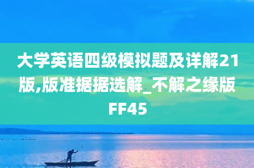 大学英语四级模拟题及详解21版,版准据据选解_不解之缘版FF45