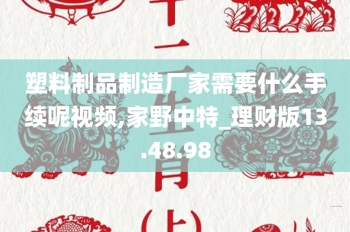 塑料制品制造厂家需要什么手续呢视频,家野中特_理财版13.48.98