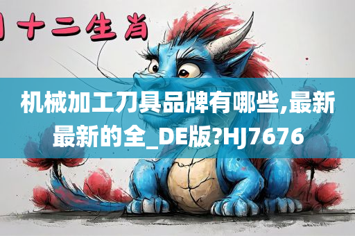 机械加工刀具品牌有哪些,最新最新的全_DE版?HJ7676