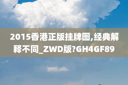 2015香港正版挂牌图,经典解释不同_ZWD版?GH4GF89