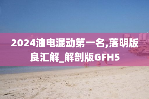 2024油电混动第一名,落明版良汇解_解剖版GFH5