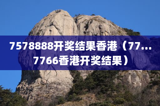 7578888开奖结果香港（77…7766香港开奖结果）