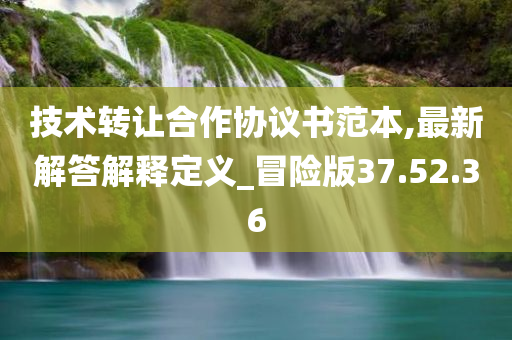 技术转让合作协议书范本,最新解答解释定义_冒险版37.52.36