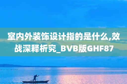 室内外装饰设计指的是什么,效战深释析究_BVB版GHF87