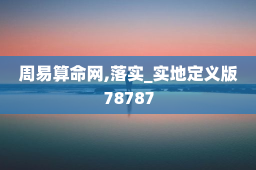 周易算命网,落实_实地定义版78787