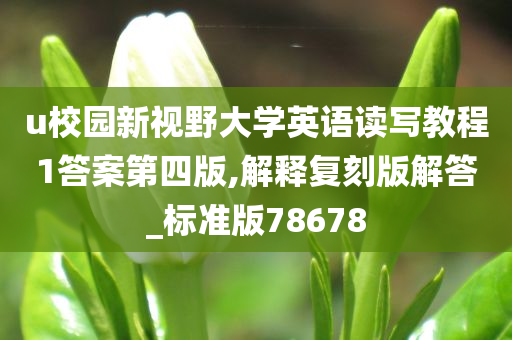 u校园新视野大学英语读写教程1答案第四版,解释复刻版解答_标准版78678