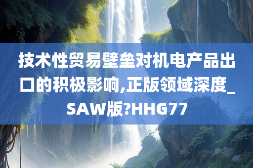 技术性贸易壁垒对机电产品出口的积极影响,正版领域深度_SAW版?HHG77