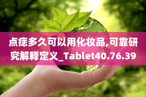 点痣多久可以用化妆品,可靠研究解释定义_Tablet40.76.39