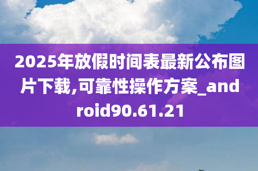 2025年放假时间表最新公布图片下载,可靠性操作方案_android90.61.21