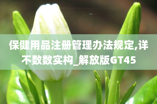 保健用品注册管理办法规定,详不数数实构_解放版GT45