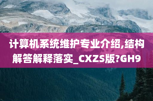 计算机系统维护专业介绍,结构解答解释落实_CXZS版?GH9