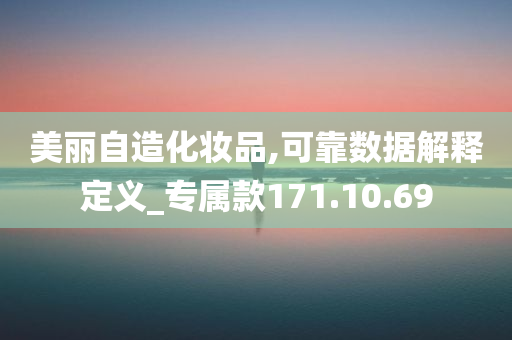 美丽自造化妆品,可靠数据解释定义_专属款171.10.69