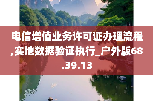 电信增值业务许可证办理流程,实地数据验证执行_户外版68.39.13