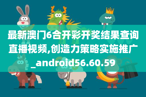 最新澳门6合开彩开奖结果查询直播视频,创造力策略实施推广_android56.60.59