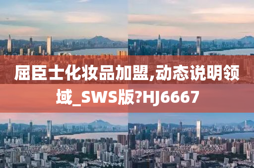 屈臣士化妆品加盟,动态说明领域_SWS版?HJ6667