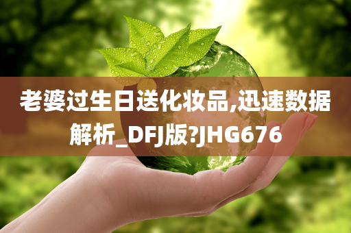 老婆过生日送化妆品,迅速数据解析_DFJ版?JHG676