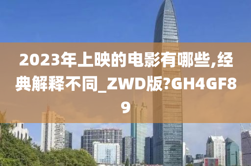 2023年上映的电影有哪些,经典解释不同_ZWD版?GH4GF89