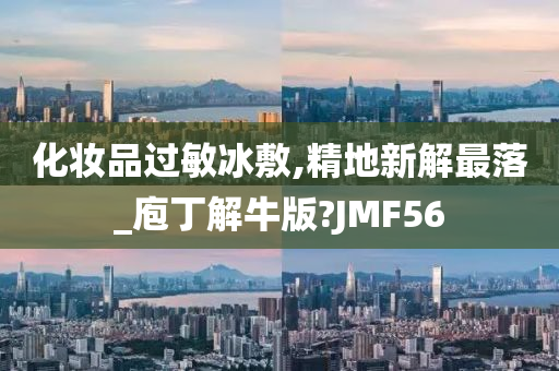 化妆品过敏冰敷,精地新解最落_庖丁解牛版?JMF56