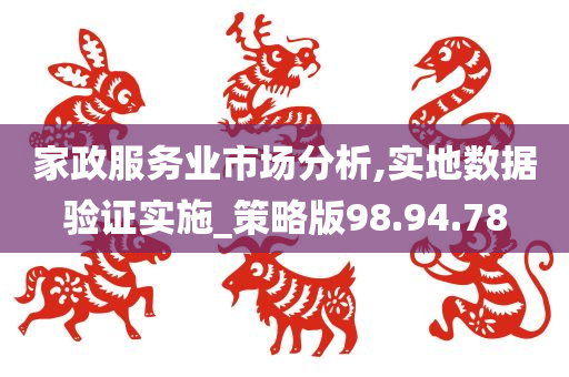 家政服务业市场分析,实地数据验证实施_策略版98.94.78