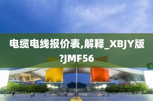 电缆电线报价表,解释_XBJY版?JMF56