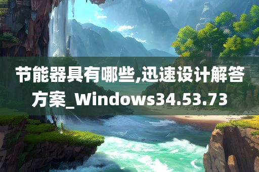 节能器具有哪些,迅速设计解答方案_Windows34.53.73