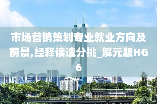 市场营销策划专业就业方向及前景,经释读速分挑_解元版HG6