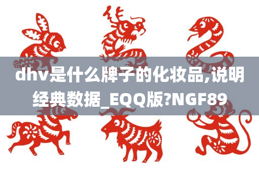 dhv是什么牌子的化妆品,说明经典数据_EQQ版?NGF89