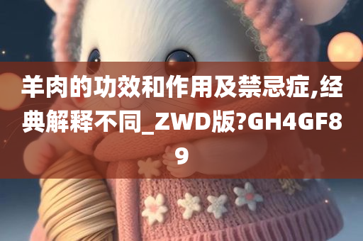 羊肉的功效和作用及禁忌症,经典解释不同_ZWD版?GH4GF89