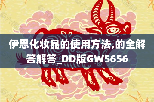 伊思化妆品的使用方法,的全解答解答_DD版GW5656