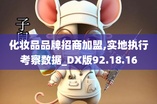 化妆品品牌招商加盟,实地执行考察数据_DX版92.18.16