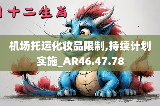 机场托运化妆品限制,持续计划实施_AR46.47.78