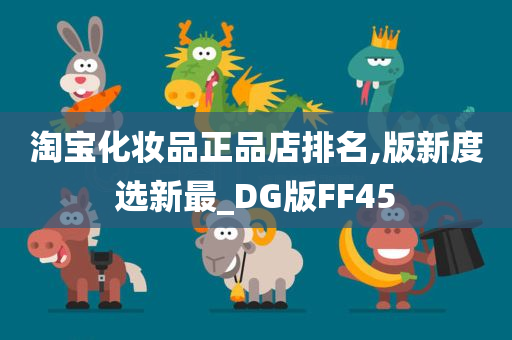 淘宝化妆品正品店排名,版新度选新最_DG版FF45