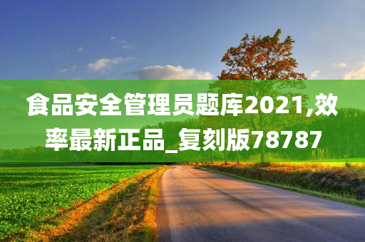 食品安全管理员题库2021,效率最新正品_复刻版78787