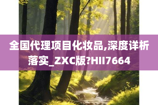 全国代理项目化妆品,深度详析落实_ZXC版?HII7664